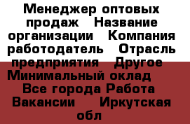 Менеджер оптовых продаж › Название организации ­ Компания-работодатель › Отрасль предприятия ­ Другое › Минимальный оклад ­ 1 - Все города Работа » Вакансии   . Иркутская обл.